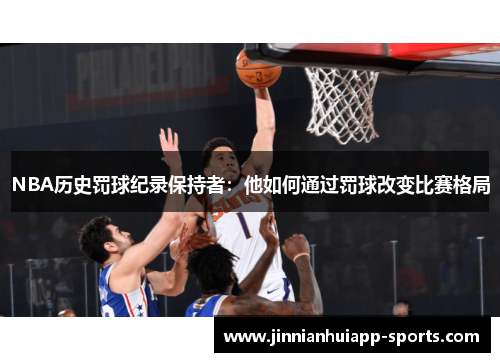 NBA历史罚球纪录保持者：他如何通过罚球改变比赛格局