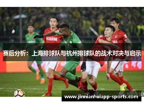 赛后分析:上海排球队与杭州排球队的战术对决与启示