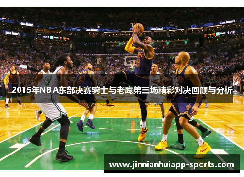 2015年NBA东部决赛骑士与老鹰第三场精彩对决回顾与分析