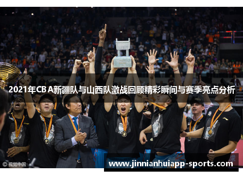 2021年CBA新疆队与山西队激战回顾精彩瞬间与赛季亮点分析