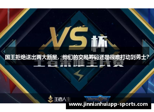 国王拒绝送出两大新星，他们的交易筹码还是很难打动到勇士？